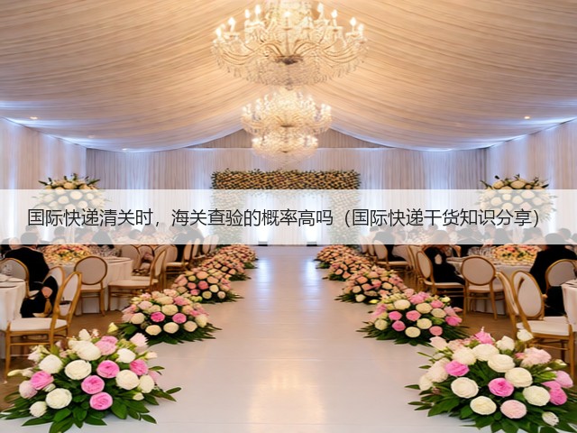 国际快递清关时,海关查验的概率高吗(国际快递干货知识分享)(图3) 国际快递清关时,海关查验的概率高吗(国际快递干货知识分享)(图3)