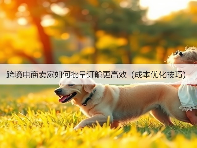 跨境电商卖家如何批量订舱更高效（成本优化技巧）(图1)