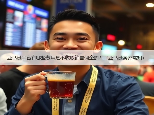 亚马逊平台有哪些费用是不收取销售佣金的？（亚马逊卖家需知）(图3)