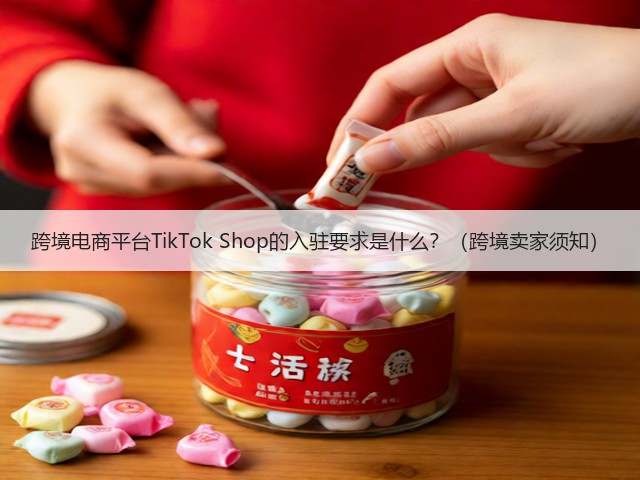 跨境电商平台TikTok Shop的入驻要求是什么？（跨境卖家须知）(图1)