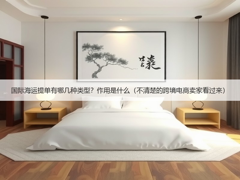 国际海运提单有哪几种类型？作用是什么（不清楚的跨境电商卖家看过来）