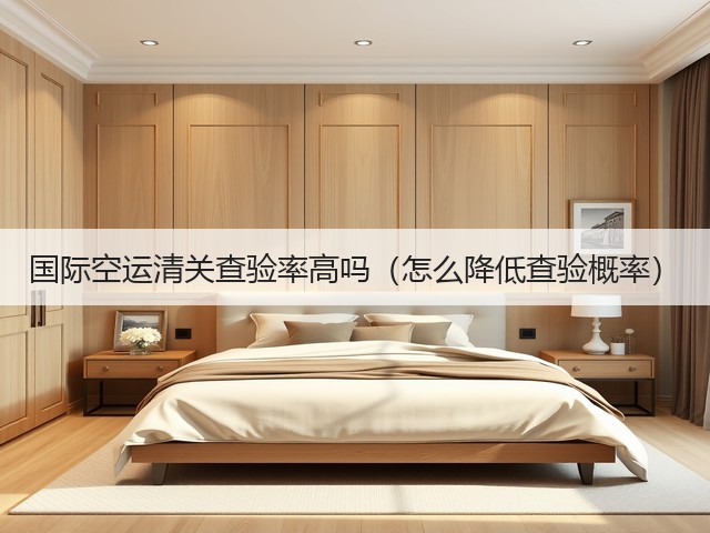国际空运清关查验率高吗（怎么降低查验概率）(图2)