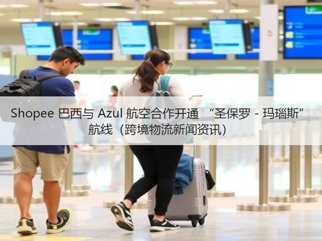 Shopee 巴西与 Azul 航空合作开通 “圣保罗 - 玛瑙斯” 航线（跨境物流新闻资讯）(图3)