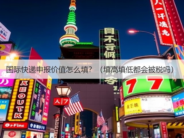 国际快递申报价值怎么填？（填高填低都会被税吗）(图3)