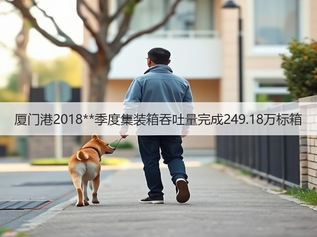 厦门港2018**季度集装箱吞吐量完成249.18万标箱(图3)