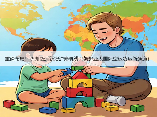 重磅布局!澳洲货运新增沪泰航线(架起亚太国际空运货运新通道)(图3) 重磅布局!澳洲货运新增沪泰航线(架起亚太国际空运货运新通道)(图3)