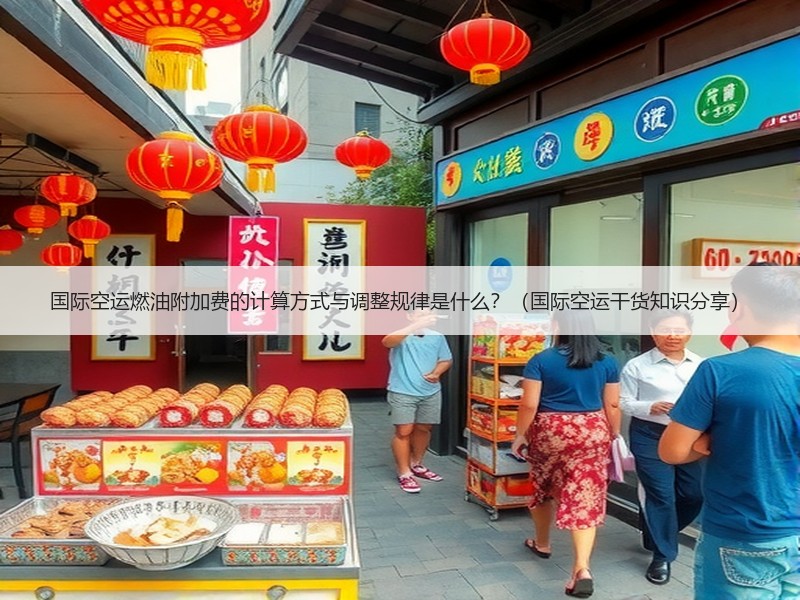 国际空运燃油附加费的计算方式与调整规律是什么？（国际空运干货知识分享）