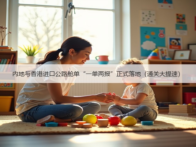 内地与香港进口公路舱单“一单两报”正式落地（通关大提速）(图1)