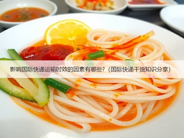 影响国际快递运输时效的因素有哪些?(国际快递干货知识分享)(图2) 影响国际快递运输时效的因素有哪些?(国际快递干货知识分享)(图2)