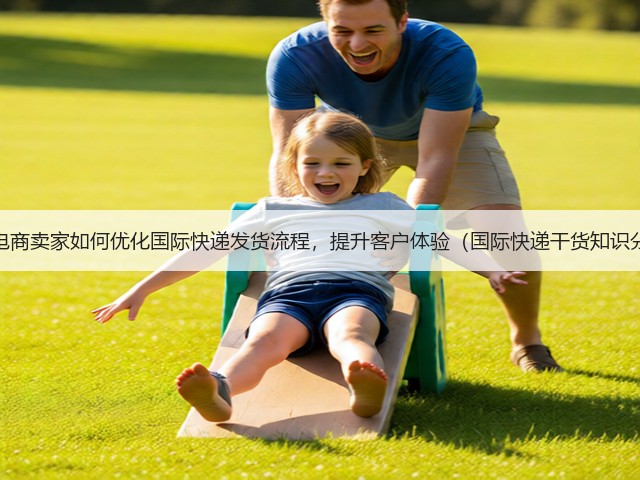 跨境电商卖家如何优化国际快递发货流程,提升客户体验(国际快递干货知识分享)(图3) 跨境电商卖家如何优化国际快递发货流程,提升客户体验(国际快递干货知识分享)(图3)