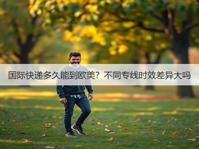 国际快递多久能到欧美？不同专线时效差异大吗(图3)