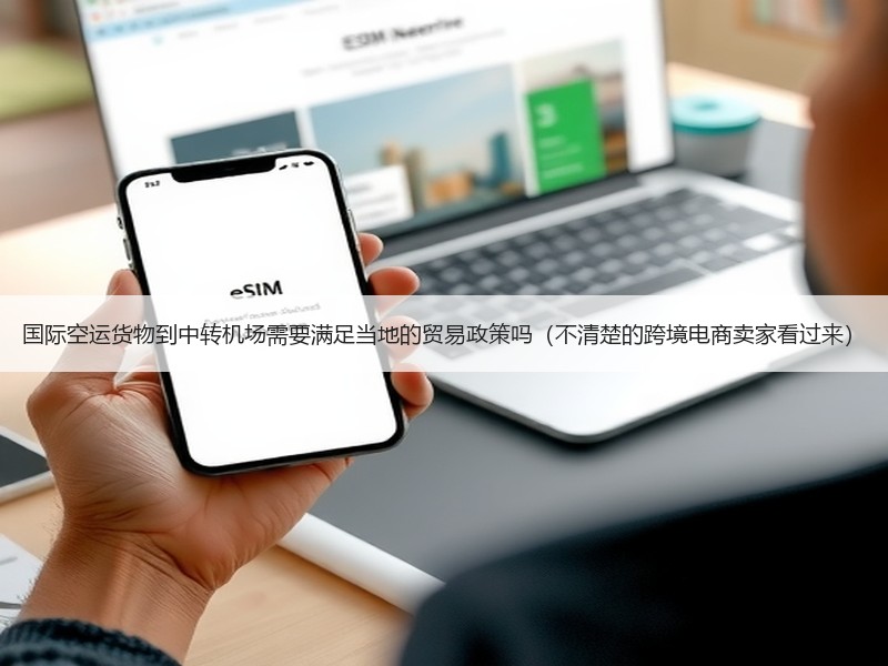 国际空运货物到中转机场需要满足当地的贸易政策吗（不清楚的跨境电商卖家看过来）