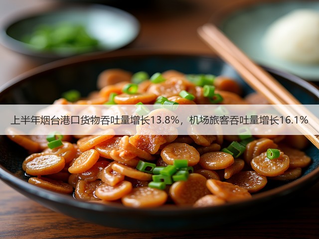 上半年烟台港口货物吞吐量增长13.8%,机场旅客吞吐量增长16.1%(图1) 上半年烟台港口货物吞吐量增长13.8%,机场旅客吞吐量增长16.1%(图1)