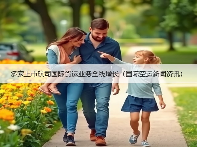 多家上市航司国际货运业务全线增长(国际空运新闻资讯)(图3) 多家上市航司国际货运业务全线增长(国际空运新闻资讯)(图3)