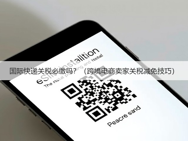 国际快递关税必缴吗?(跨境电商卖家关税减免技巧)(图1) 国际快递关税必缴吗?(跨境电商卖家关税减免技巧)(图1)