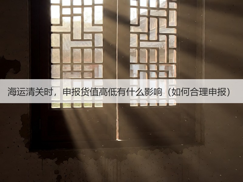 海运清关时，申报货值高低有什么影响（如何合理申报）