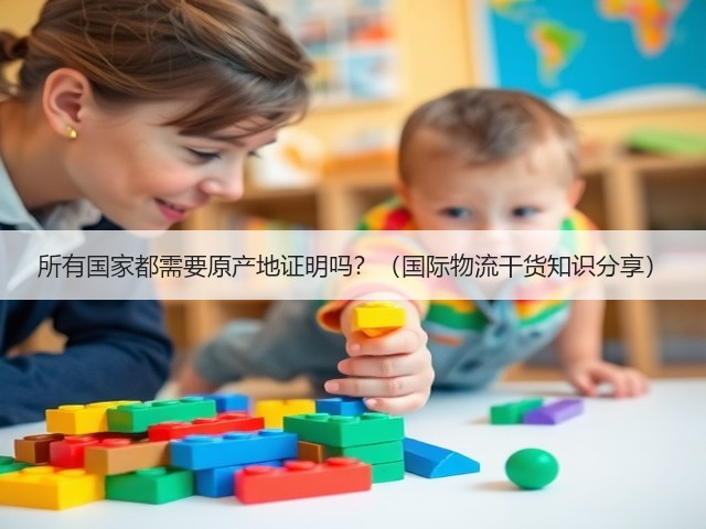 所有国家都需要原产地证明吗？（国际物流干货知识分享）(图1)