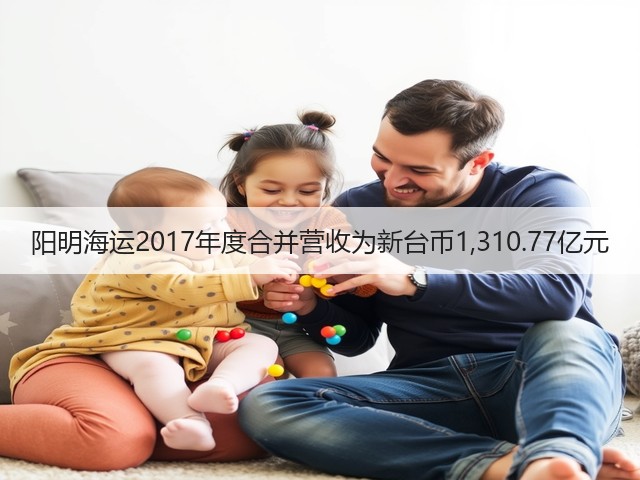 阳明海运2017年度合并营收为新台币1,310.77亿元(图1)