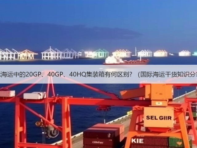国际海运中的20GP、40GP、40HQ集装箱有何区别? （国际海运干货知识分享）(图2)