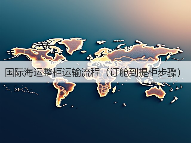 国际海运整柜运输流程(订舱到提柜步骤)(图1) 国际海运整柜运输流程(订舱到提柜步骤)(图1)