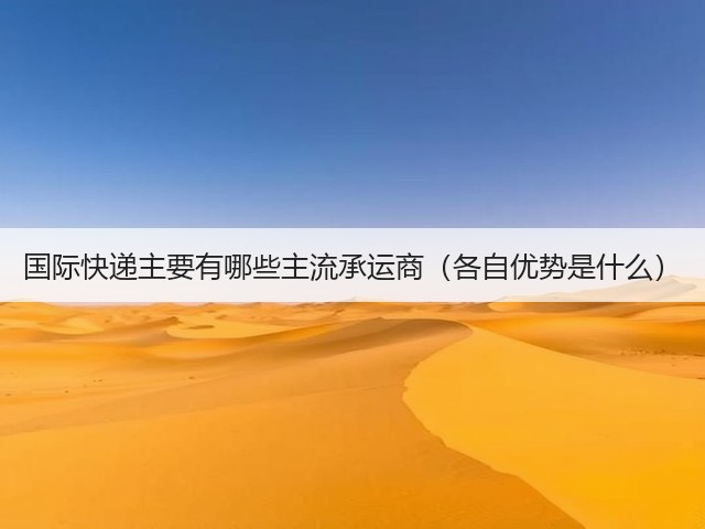 国际快递主要有哪些主流承运商(各自优势是什么)(图1) 国际快递主要有哪些主流承运商(各自优势是什么)(图1)