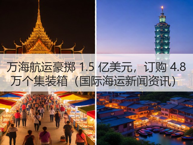 万海航运豪掷 1.5 亿美元,订购 4.8 万个集装箱(国际海运新闻资讯)(图1) 万海航运豪掷 1.5 亿美元,订购 4.8 万个集装箱(国际海运新闻资讯)(图1)