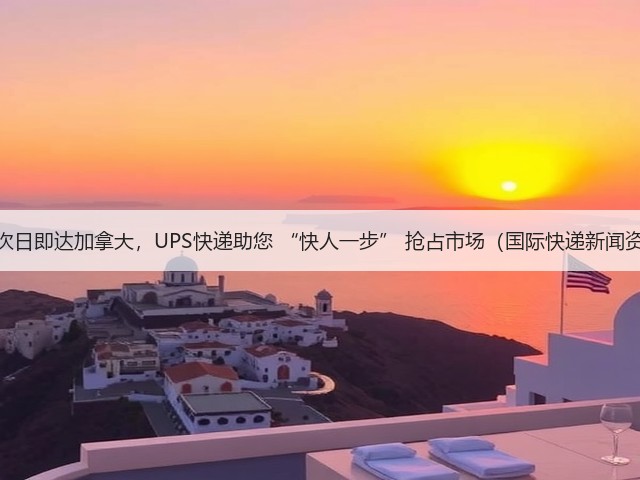 最快次日即达加拿大,UPS快递助您 “快人一步” 抢占市场(国际快递新闻资讯)(图3) 最快次日即达加拿大,UPS快递助您 “快人一步” 抢占市场(国际快递新闻资讯)(图3)