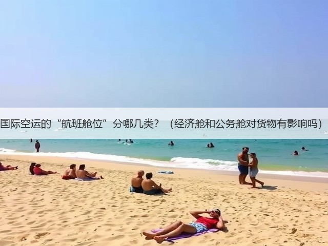 国际空运的“航班舱位”分哪几类?(经济舱和公务舱对货物有影响吗)(图1) 国际空运的“航班舱位”分哪几类?(经济舱和公务舱对货物有影响吗)(图1)