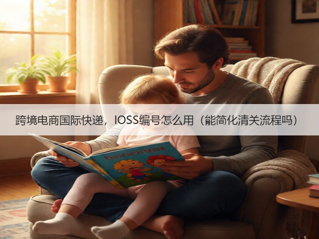 跨境电商国际快递，IOSS编号怎么用（能简化清关流程吗）(图1)
