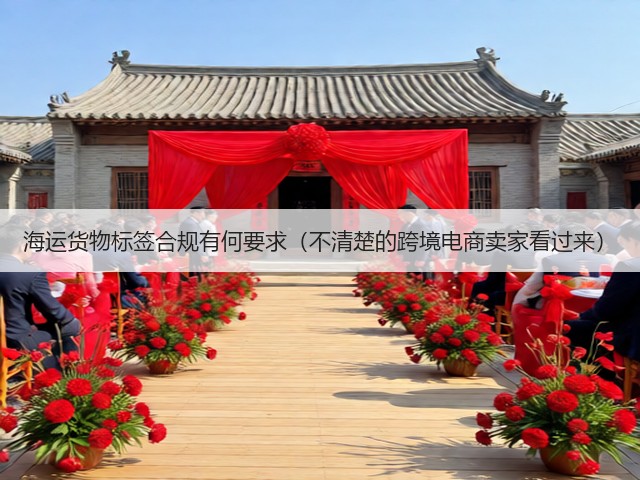 海运货物标签合规有何要求(不清楚的跨境电商卖家看过来)(图1) 海运货物标签合规有何要求(不清楚的跨境电商卖家看过来)(图1)