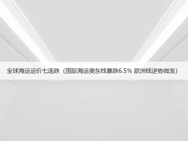 全球海运运价七连跌(国际海运美东线暴跌6.5% 欧洲线逆势微涨)(图1) 全球海运运价七连跌(国际海运美东线暴跌6.5% 欧洲线逆势微涨)(图1)