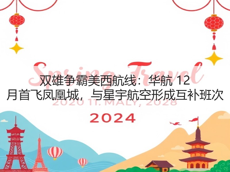 双雄争霸美西航线：华航 12 月首飞凤凰城，与星宇航空形成互补班次