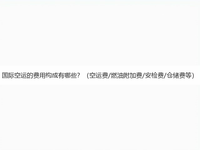 国际空运的费用构成有哪些?(空运费/燃油附加费/安检费/仓储费等)(图3) 国际空运的费用构成有哪些?(空运费/燃油附加费/安检费/仓储费等)(图3)