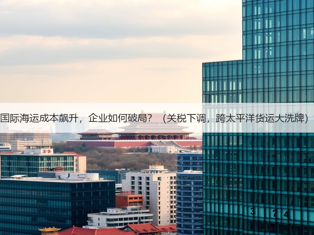 国际海运成本飙升,企业如何破局?(关税下调,跨太平洋货运大洗牌)(图3) 国际海运成本飙升,企业如何破局?(关税下调,跨太平洋货运大洗牌)(图3)