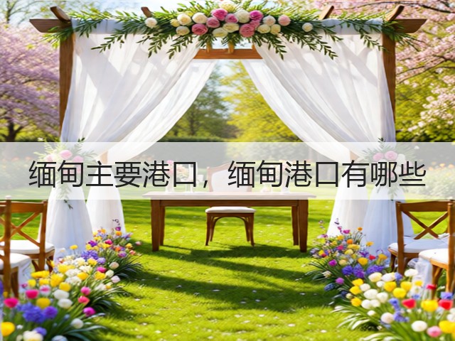 缅甸主要港口，缅甸港口有哪些(图1)