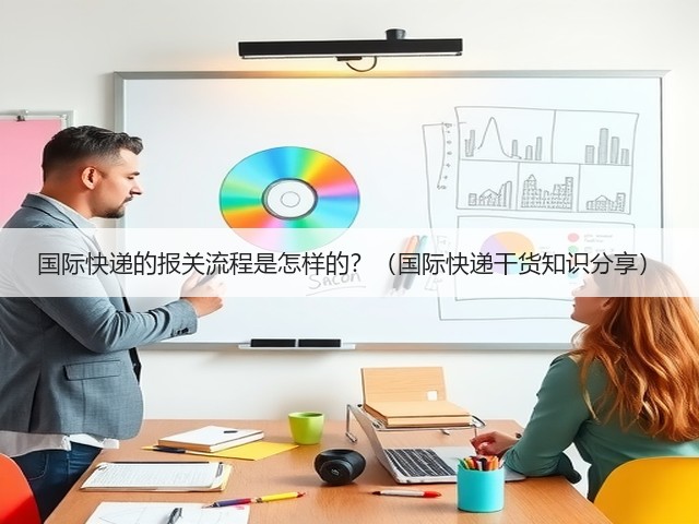 国际快递的报关流程是怎样的?(国际快递干货知识分享)(图1) 国际快递的报关流程是怎样的?(国际快递干货知识分享)(图1)