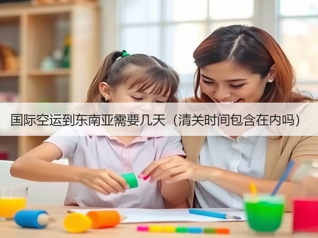 国际空运到东南亚需要几天(清关时间包含在内吗)(图3) 国际空运到东南亚需要几天(清关时间包含在内吗)(图3)