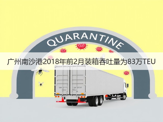 广州南沙港2018年前2月装箱吞吐量为83万TEU(图3)