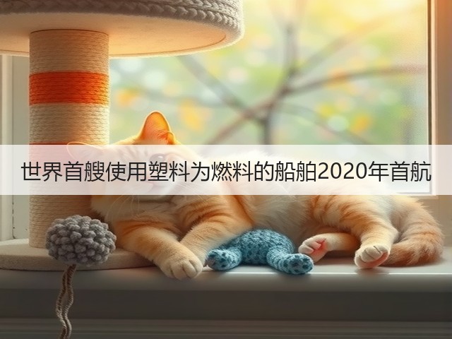 世界首艘使用塑料为燃料的船舶2020年首航(图1) 世界首艘使用塑料为燃料的船舶2020年首航(图1)