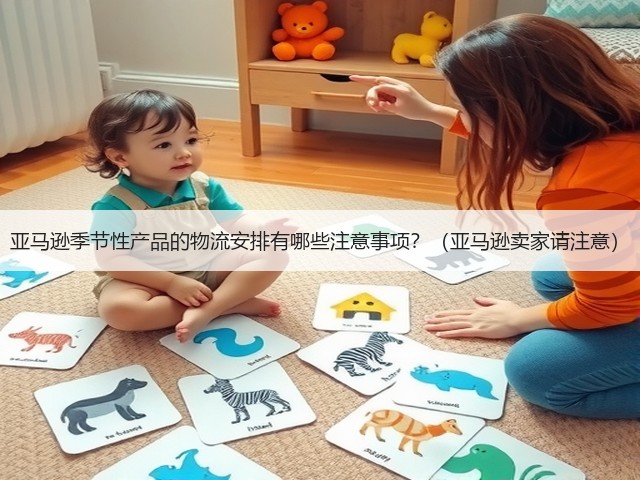 亚马逊季节性产品的物流安排有哪些注意事项?(亚马逊卖家请注意)(图1) 亚马逊季节性产品的物流安排有哪些注意事项?(亚马逊卖家请注意)(图1)