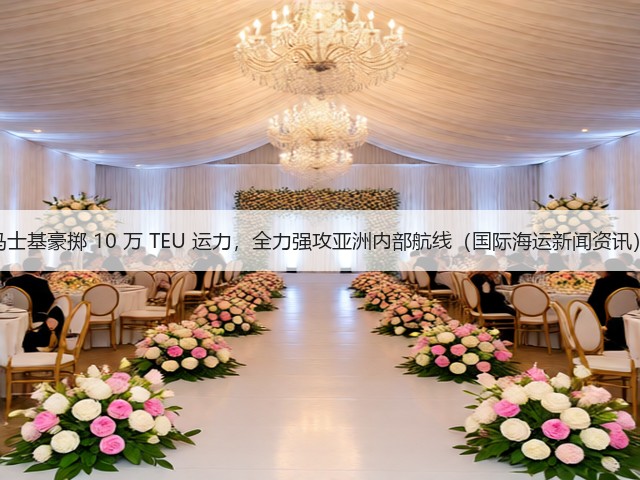 马士基豪掷 10 万 TEU 运力，全力强攻亚洲内部航线（国际海运新闻资讯）(图2)
