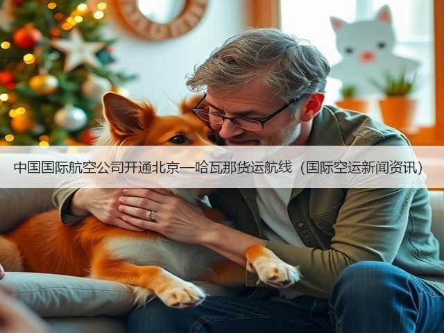 中国国际航空公司开通北京—哈瓦那货运航线(国际空运新闻资讯)(图1) 中国国际航空公司开通北京—哈瓦那货运航线(国际空运新闻资讯)(图1)