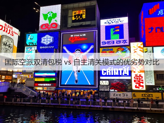 国际空派双清包税 vs 自主清关模式的优劣势对比(图1) 国际空派双清包税 vs 自主清关模式的优劣势对比(图1)