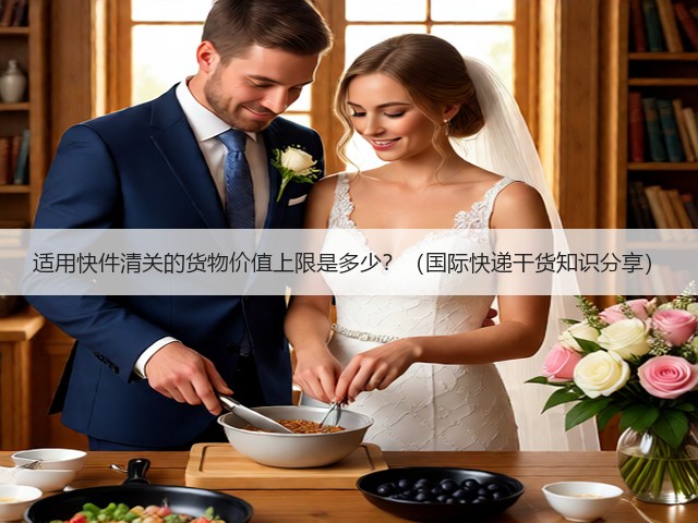适用快件清关的货物价值上限是多少?(国际快递干货知识分享)(图3) 适用快件清关的货物价值上限是多少?(国际快递干货知识分享)(图3)