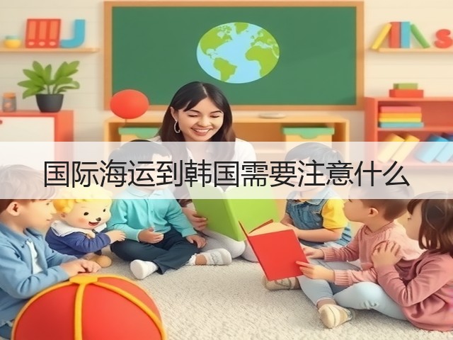 国际海运到韩国需要注意什么(图1) 国际海运到韩国需要注意什么(图1)