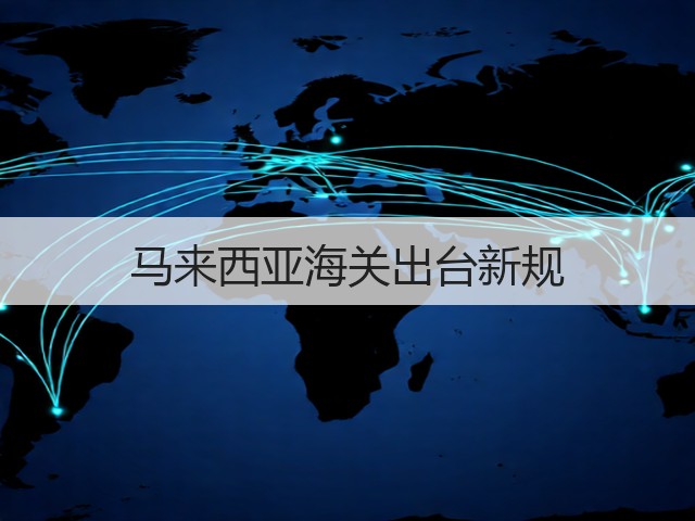 马来西亚海关出台新规(图3)