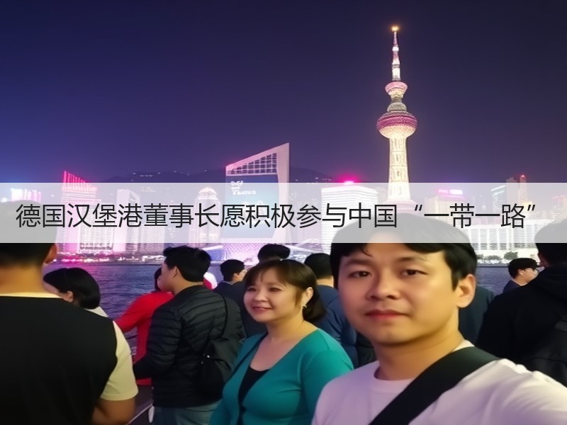 德国汉堡港董事长愿积极参与中国“一带一路”