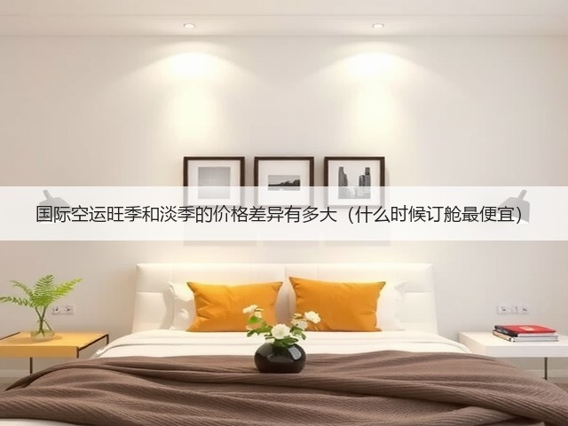 国际空运旺季和淡季的价格差异有多大(什么时候订舱最便宜)(图3) 国际空运旺季和淡季的价格差异有多大(什么时候订舱最便宜)(图3)