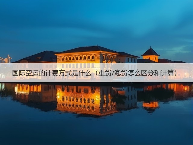 国际空运的计费方式是什么(重货/泡货怎么区分和计算)(图2) 国际空运的计费方式是什么(重货/泡货怎么区分和计算)(图2)