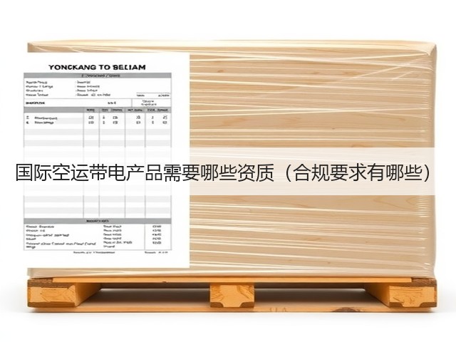 国际空运带电产品需要哪些资质(合规要求有哪些)(图1) 国际空运带电产品需要哪些资质(合规要求有哪些)(图1)